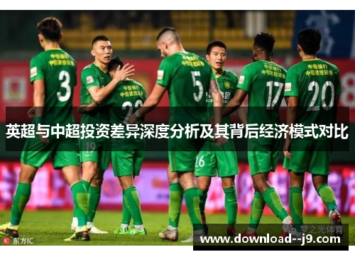 英超与中超投资差异深度分析及其背后经济模式对比