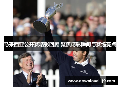 马来西亚公开赛精彩回顾 聚焦精彩瞬间与赛场亮点