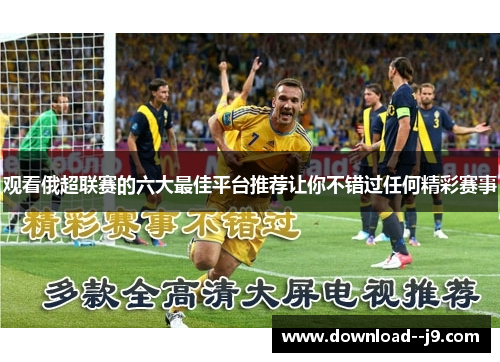 观看俄超联赛的六大最佳平台推荐让你不错过任何精彩赛事