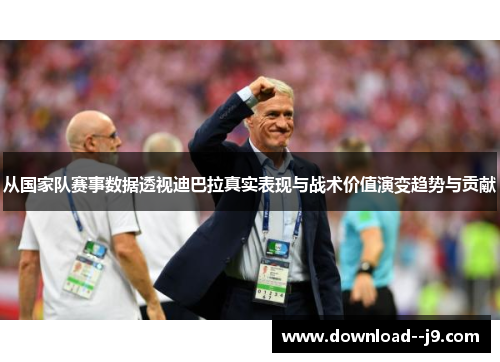 从国家队赛事数据透视迪巴拉真实表现与战术价值演变趋势与贡献
