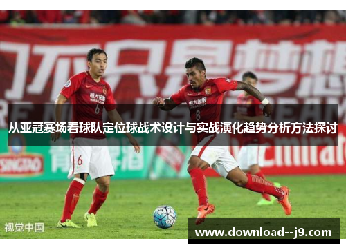 从亚冠赛场看球队定位球战术设计与实战演化趋势分析方法探讨