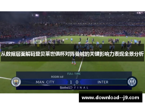 从数据层面解码登贝莱世俱杯对阵曼城的关键影响力表现全景分析