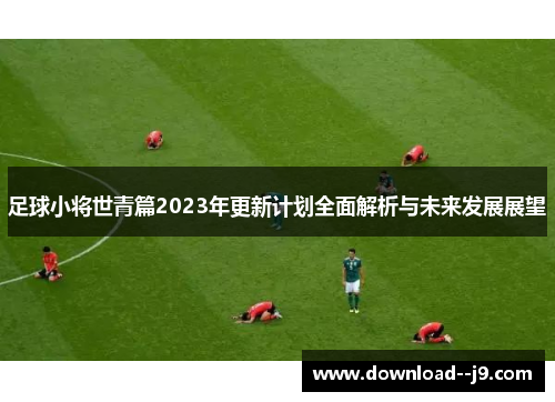 足球小将世青篇2023年更新计划全面解析与未来发展展望