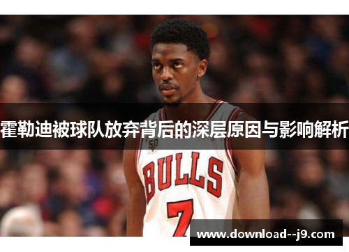 霍勒迪被球队放弃背后的深层原因与影响解析