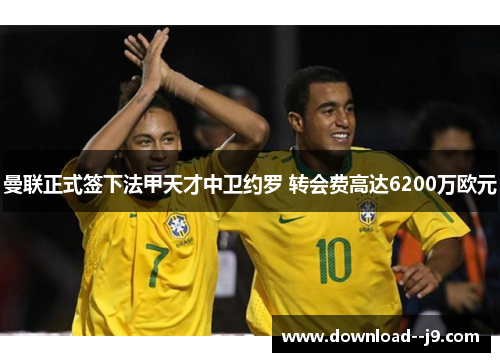 曼联正式签下法甲天才中卫约罗 转会费高达6200万欧元