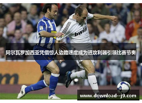 阿尔瓦罗加西亚凭借惊人边路速度成为进攻利器引领比赛节奏 阿尔瓦罗加西亚凭借惊人边路速度成为进攻利器引领比赛节奏