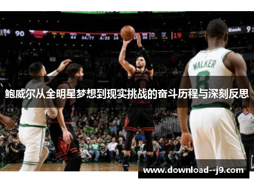 鲍威尔从全明星梦想到现实挑战的奋斗历程与深刻反思