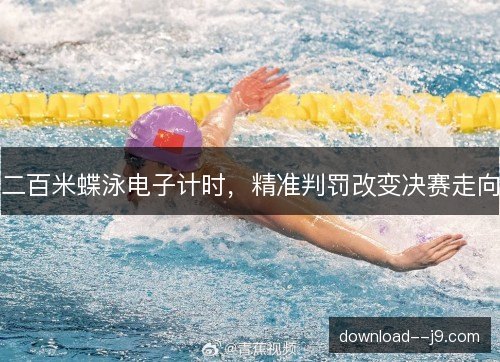 二百米蝶泳电子计时,精准判罚改变决赛走向 二百米蝶泳电子计时,精准判罚改变决赛走向