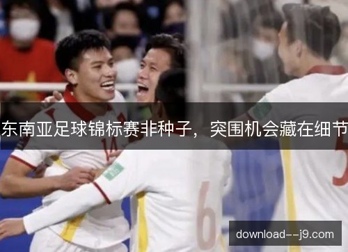 东南亚足球锦标赛非种子，突围机会藏在细节
